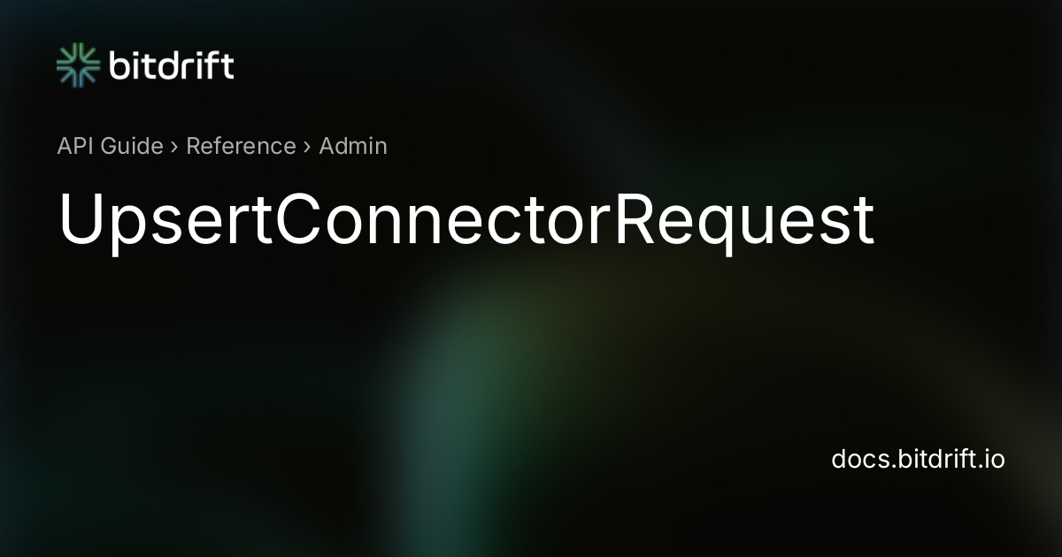 Admin - UpsertConnectorRequest - bitdrift Capture Documentation